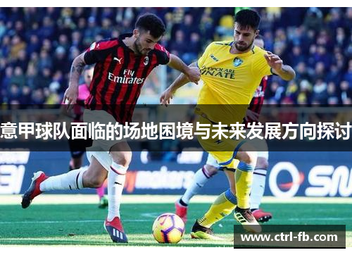 意甲球队面临的场地困境与未来发展方向探讨