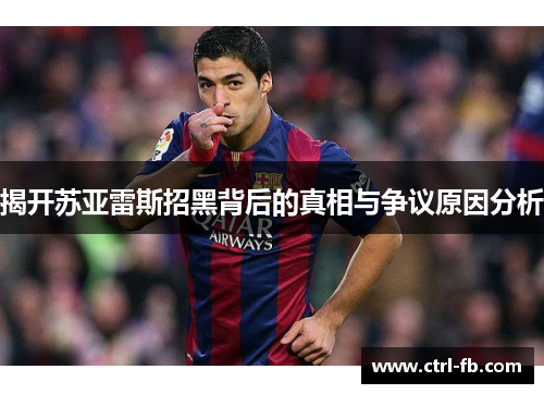 揭开苏亚雷斯招黑背后的真相与争议原因分析