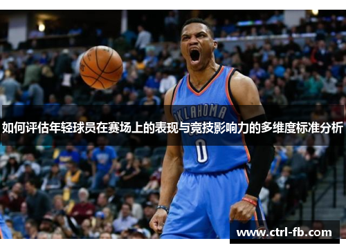 如何评估年轻球员在赛场上的表现与竞技影响力的多维度标准分析