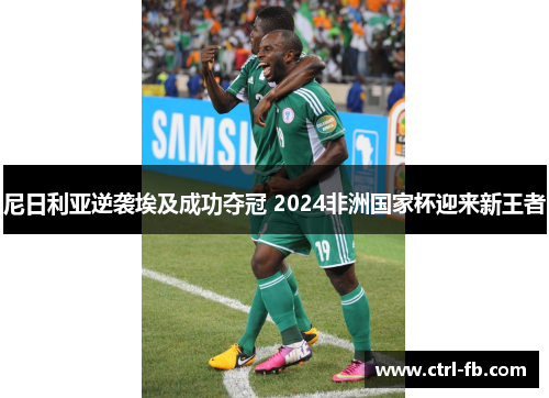 尼日利亚逆袭埃及成功夺冠 2024非洲国家杯迎来新王者