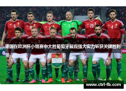 德国在欧洲杯小组赛中大胜葡萄牙展现强大实力斩获关键胜利
