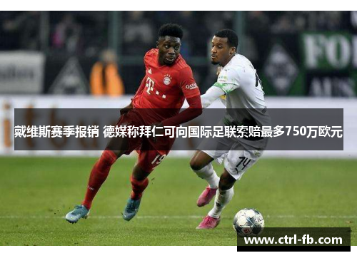 戴维斯赛季报销 德媒称拜仁可向国际足联索赔最多750万欧元